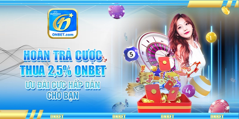 Hoàn Trả Cược Thua 2,5% Onbet - Ưu Đãi Cực Hấp Dẫn Cho Bạn
