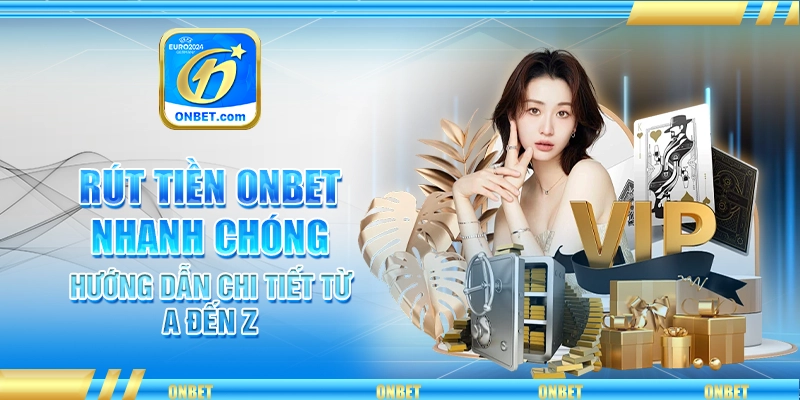 Rút Tiền Onbet Nhanh Chóng – Hướng Dẫn Chi Tiết Từ A Đến Z