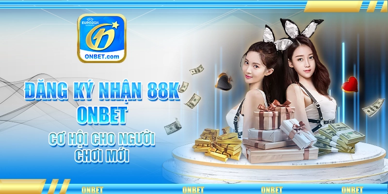 Đăng Ký Nhận 88K Onbet – Cơ Hội Cho Người Chơi Mới