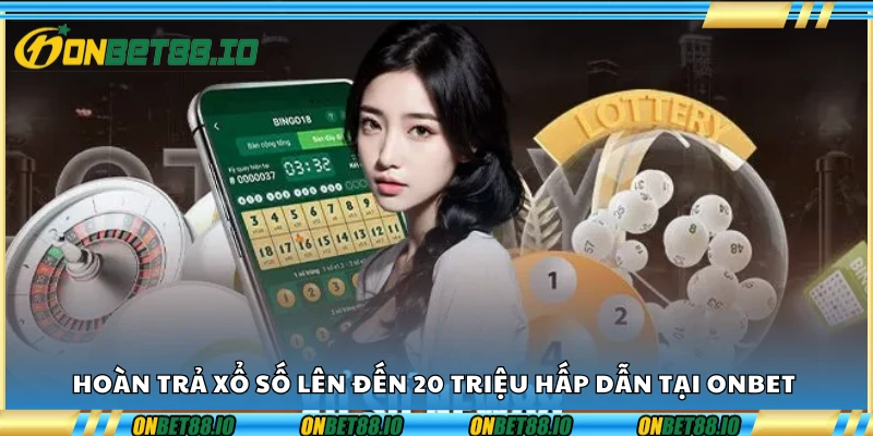 Hoàn trả xổ số lên đến 20 triệu hấp dẫn tại Onbet
