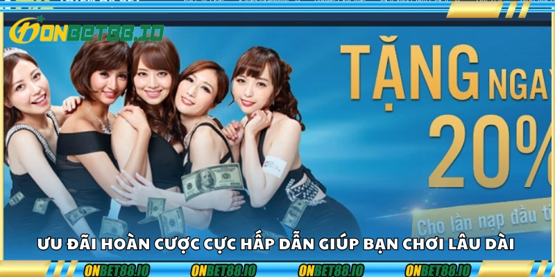 Ưu đãi hoàn cược cực hấp dẫn giúp bạn chơi lâu dài
